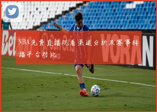 NBA免费直播观看渠道分析及赛事转播平台对比