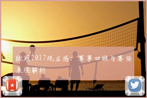 欧冠2017观后感：赛事回顾与赛场表现解析