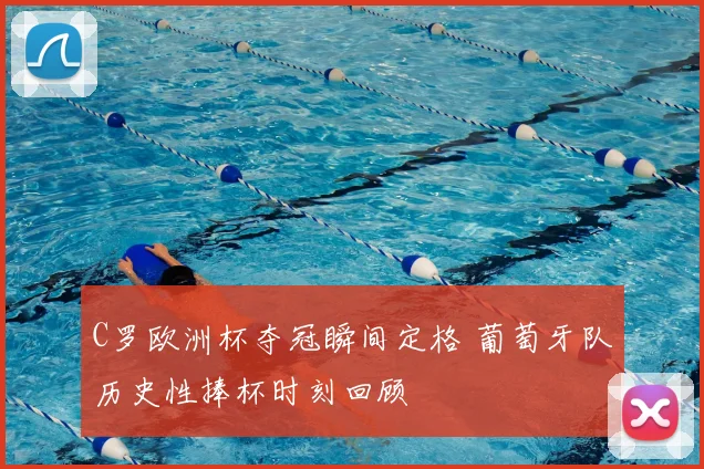 C罗欧洲杯夺冠瞬间定格 葡萄牙队历史性捧杯时刻回顾