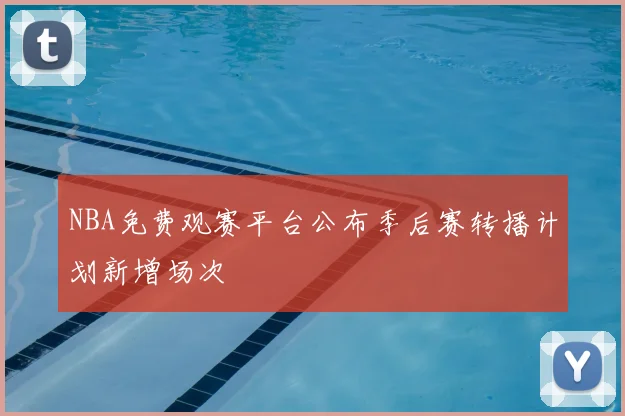 NBA免费观赛平台公布季后赛转播计划新增场次