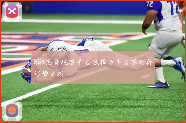 NBA免费观赛平台选择与季后赛对阵形势分析