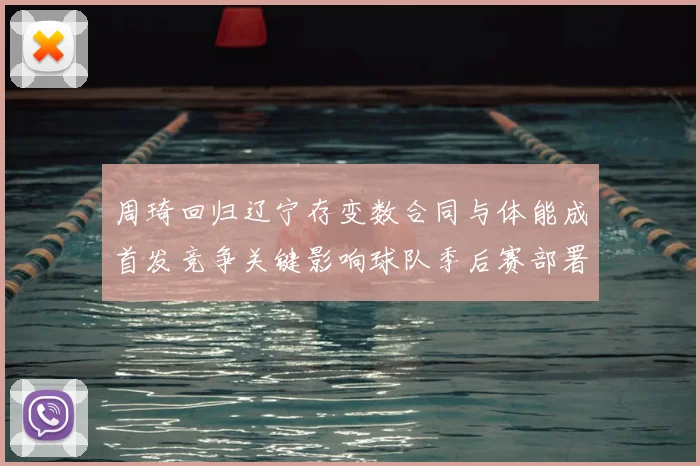 周琦回归辽宁存变数合同与体能成首发竞争关键影响球队季后赛部署