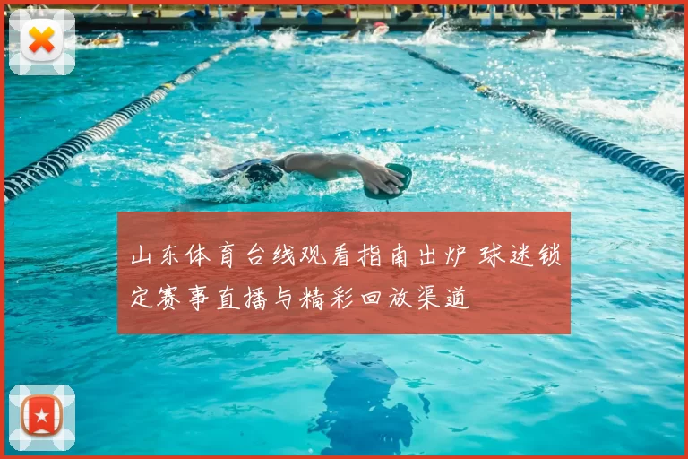 山东体育台线观看指南出炉 球迷锁定赛事直播与精彩回放渠道