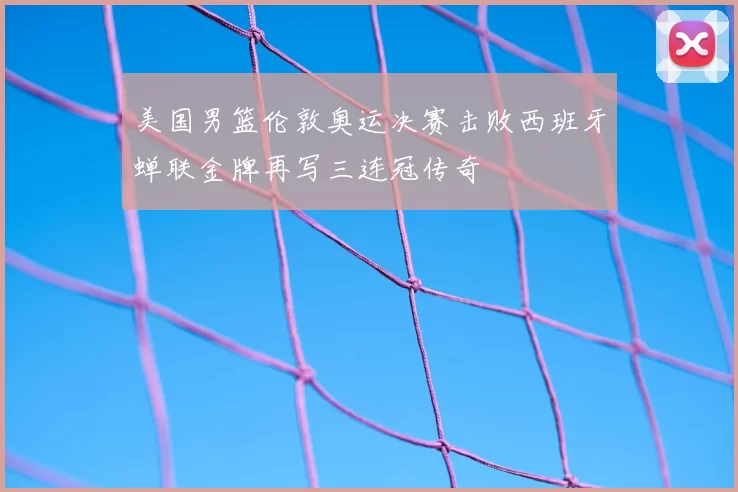 美国男篮伦敦奥运决赛击败西班牙蝉联金牌再写三连冠传奇