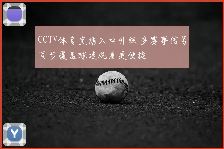 CCTV体育直播入口升级 多赛事信号同步覆盖球迷观看更便捷