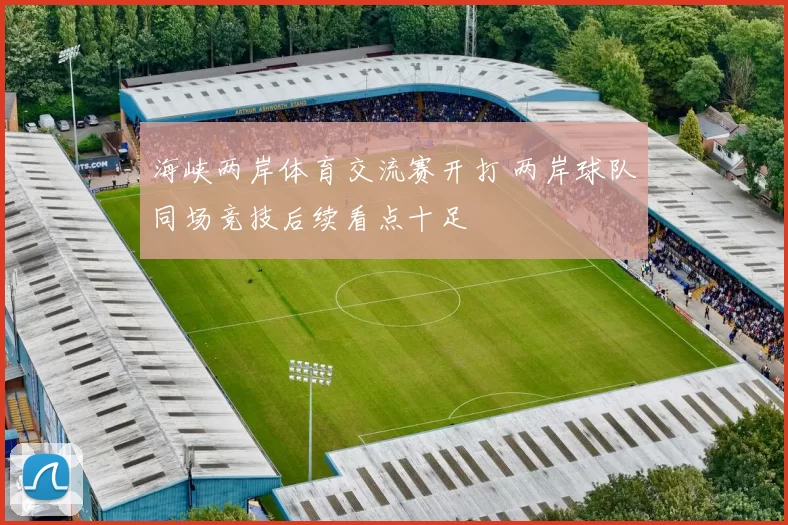 海峡两岸体育交流赛开打 两岸球队同场竞技后续看点十足