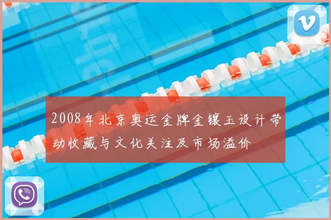 2008年北京奥运金牌金镶玉设计带动收藏与文化关注及市场溢价
