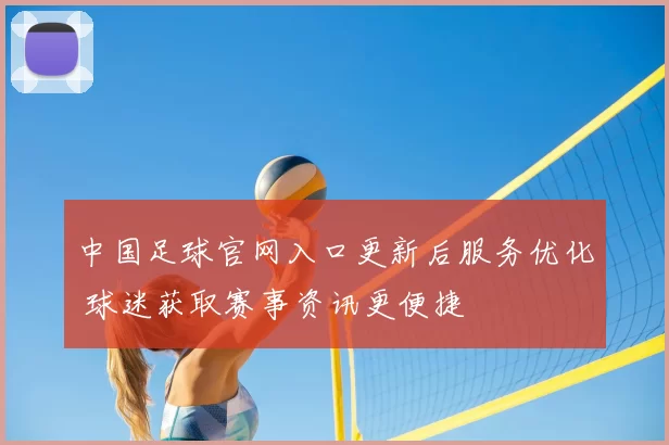 中国足球官网入口更新后服务优化 球迷获取赛事资讯更便捷