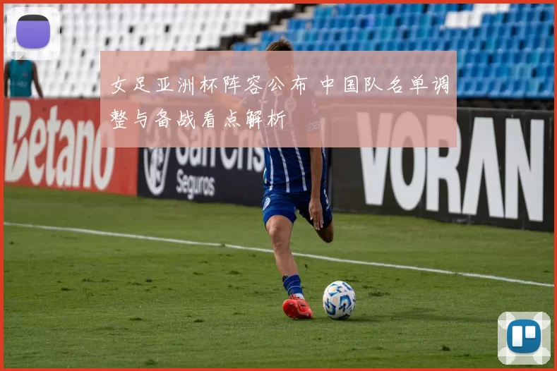 女足亚洲杯阵容公布 中国队名单调整与备战看点解析