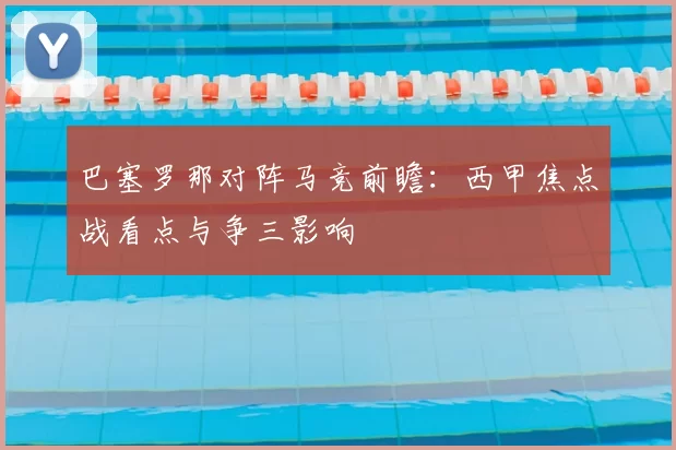 巴塞罗那对阵马竞前瞻：西甲焦点战看点与争三影响