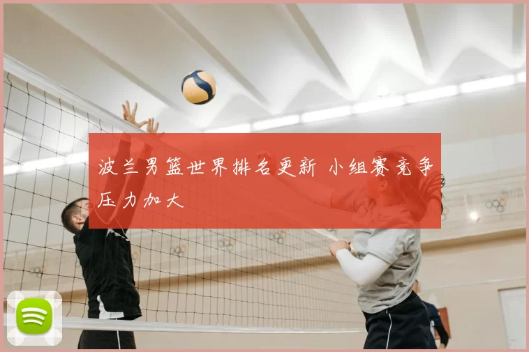 波兰男篮世界排名更新 小组赛竞争压力加大