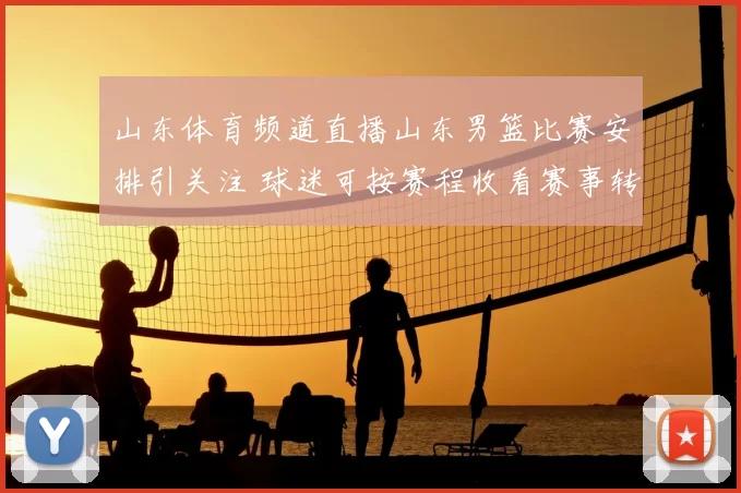 山东体育频道直播山东男篮比赛安排引关注 球迷可按赛程收看赛事转播