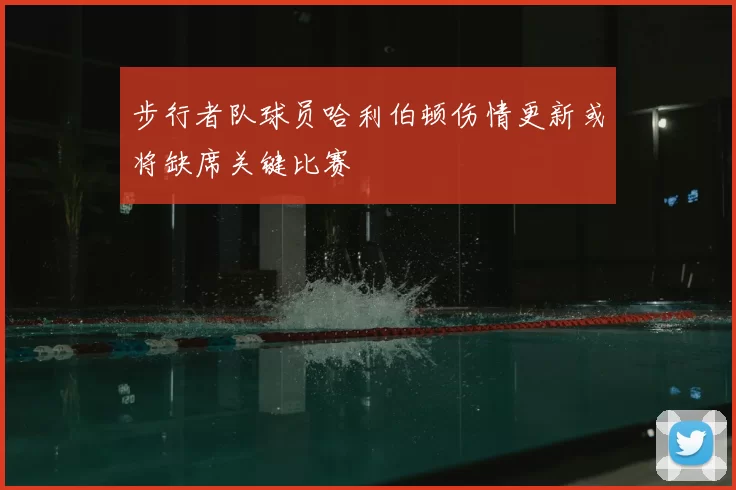 步行者队球员哈利伯顿伤情更新或将缺席关键比赛