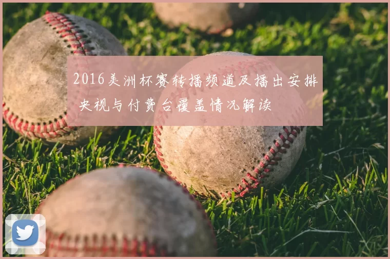 2016美洲杯赛转播频道及播出安排 央视与付费台覆盖情况解读