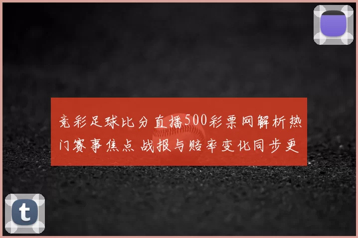 竞彩足球比分直播500彩票网解析热门赛事焦点 战报与赔率变化同步更新