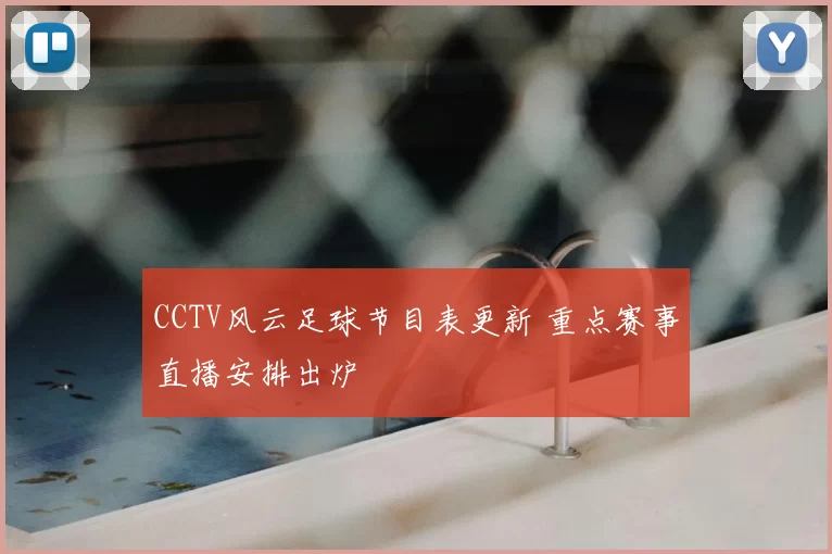 CCTV风云足球节目表更新 重点赛事直播安排出炉