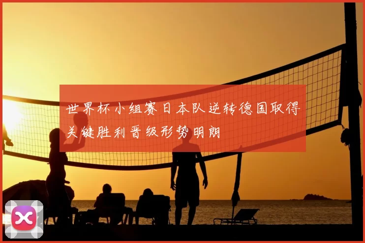 世界杯小组赛日本队逆转德国取得关键胜利晋级形势明朗