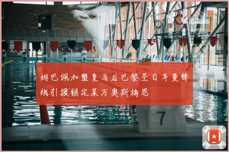 姆巴佩加盟皇马后巴黎圣日耳曼锋线引援锁定莱万奥斯梅恩
