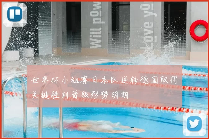 世界杯小组赛日本队逆转德国取得关键胜利晋级形势明朗