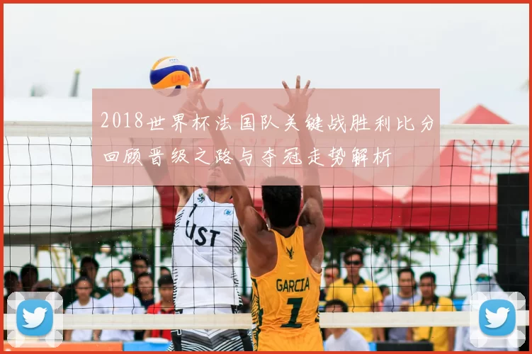 2018世界杯法国队关键战胜利比分回顾晋级之路与夺冠走势解析