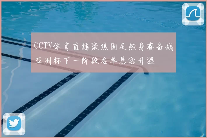 CCTV体育直播聚焦国足热身赛备战亚洲杯下一阶段名单悬念升温