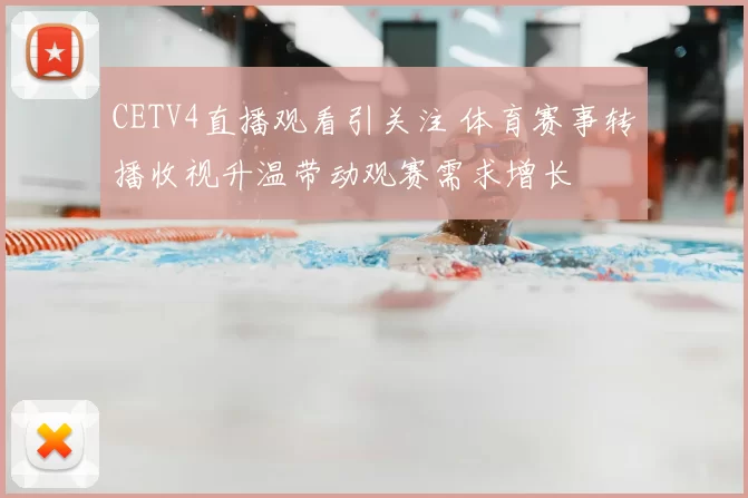 CETV4直播观看引关注 体育赛事转播收视升温带动观赛需求增长
