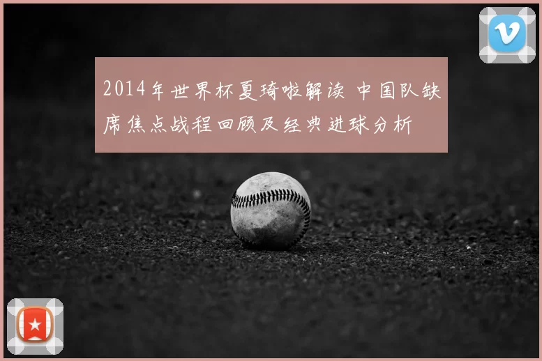 2014年世界杯夏琦啦解读 中国队缺席焦点战程回顾及经典进球分析