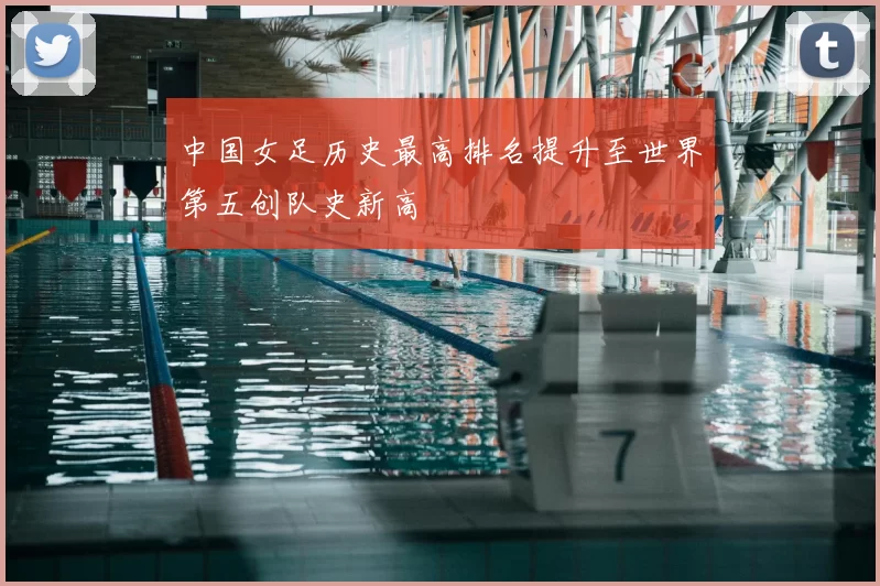 中国女足历史最高排名提升至世界第五创队史新高