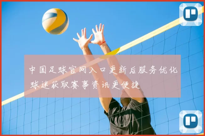 中国足球官网入口更新后服务优化 球迷获取赛事资讯更便捷