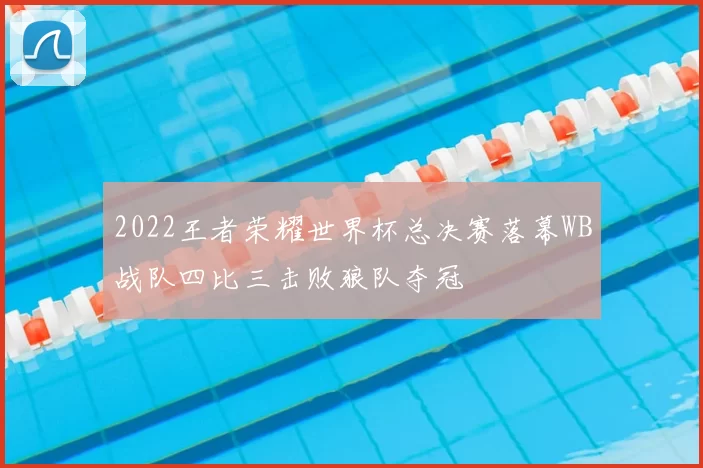 2022王者荣耀世界杯总决赛落幕WB战队四比三击败狼队夺冠