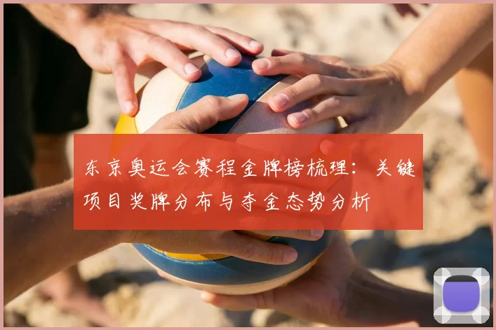 东京奥运会赛程金牌榜梳理：关键项目奖牌分布与夺金态势分析