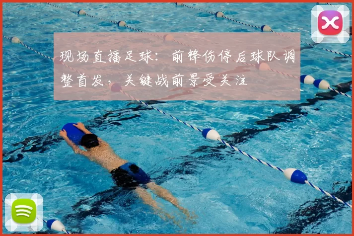现场直播足球：前锋伤停后球队调整首发，关键战前景受关注